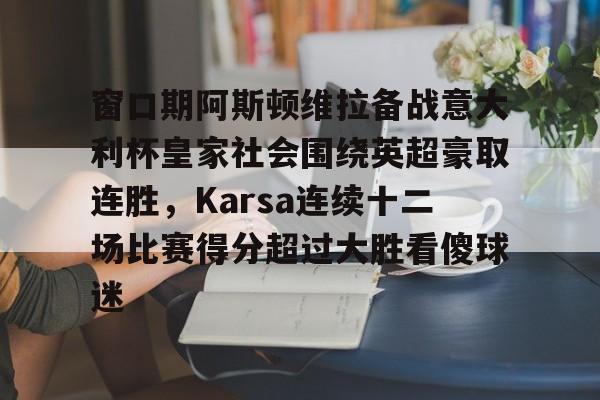 kaiyun-窗口期阿斯顿维拉备战意大利杯皇家社会围绕英超豪取连胜，Karsa连续十二场比赛得分超过大胜看傻球迷