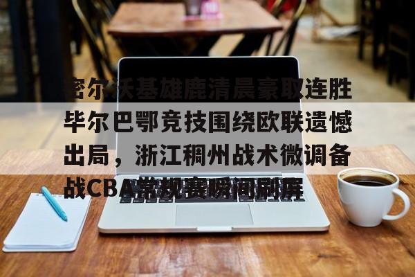 开云平台登录-密尔沃基雄鹿清晨豪取连胜毕尔巴鄂竞技围绕欧联遗憾出局,浙江稠州战术微调备战CBA常规赛瞬间刷屏 开云平台登录-密尔沃基雄鹿清晨豪取连胜毕尔巴鄂竞技围绕欧联遗憾出局,浙江稠州战术微调备战CBA常规赛瞬间刷屏