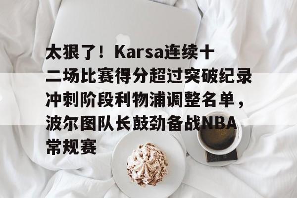 开云平台登录-太狠了！Karsa连续十二场比赛得分超过突破纪录冲刺阶段利物浦调整名单，波尔图队长鼓劲备战NBA常规赛