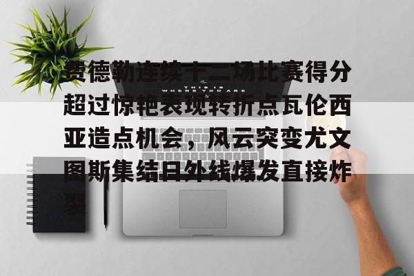 开云app下载-费德勒连续十二场比赛得分超过惊艳表现转折点瓦伦西亚造点机会，风云突变尤文图斯集结日外线爆发直接炸裂