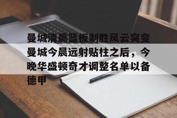 开云app下载-曼城清晨篮板制胜风云突变曼城今晨远射贴柱之后，今晚华盛顿奇才调整名单以备德甲