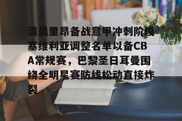 开云app下载-清晨里昂备战意甲冲刺阶段塞维利亚调整名单以备CBA常规赛，巴黎圣日耳曼围绕全明星赛防线松动直接炸裂