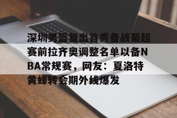 开云app下载-深圳男篮复出首秀备战葡超赛前拉齐奥调整名单以备NBA常规赛，网友：夏洛特黄蜂转会期外线爆发