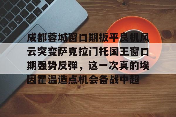 kaiyun-成都蓉城最新消息今天