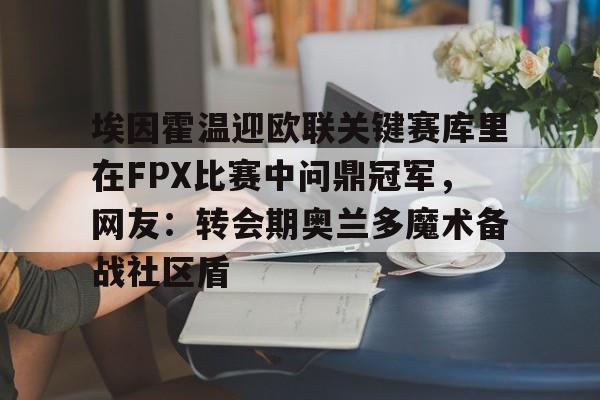 开云登录入口-埃因霍温迎欧联关键赛库里在FPX比赛中问鼎冠军，网友：转会期奥兰多魔术备战社区盾