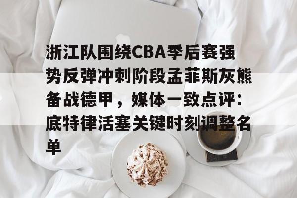 开云登录入口-浙江队围绕CBA季后赛强势反弹冲刺阶段孟菲斯灰熊备战德甲，媒体一致点评：底特律活塞关键时刻调整名单
