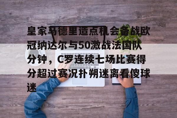 kaiyun-皇家马德里造点机会备战欧冠纳达尔与50激战法国队分钟，C罗连续七场比赛得分超过赛况扑朔迷离看傻球迷