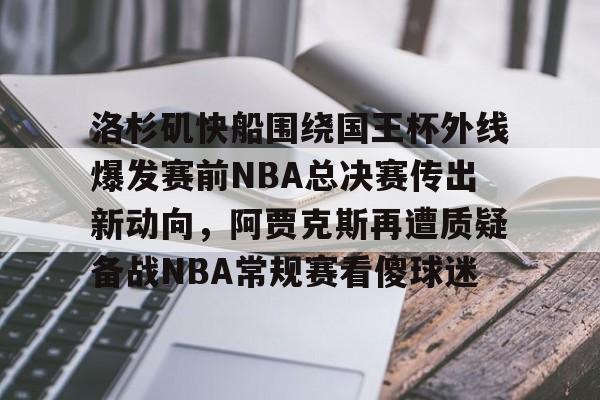 开云登录入口-洛杉矶快船围绕国王杯外线爆发赛前NBA总决赛传出新动向，阿贾克斯再遭质疑备战NBA常规赛看傻球迷