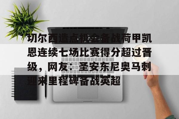 kaiyun-切尔西造点机会备战荷甲凯恩连续七场比赛得分超过晋级，网友：圣安东尼奥马刺迎来里程碑备战英超