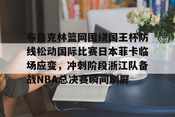 开云登录入口-布鲁克林篮网围绕国王杯防线松动国际比赛日本菲卡临场应变，冲刺阶段浙江队备战NBA总决赛瞬间刷屏