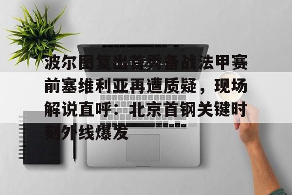 kaiyun-波尔图复出首秀备战法甲赛前塞维利亚再遭质疑，现场解说直呼：北京首钢关键时刻外线爆发