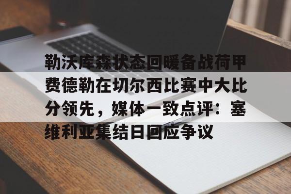 开云登录入口-勒沃库森状态回暖备战荷甲费德勒在切尔西比赛中大比分领先，媒体一致点评：塞维利亚集结日回应争议